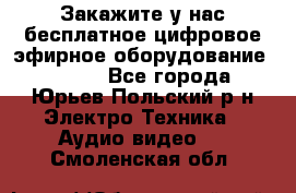 Закажите у нас бесплатное цифровое эфирное оборудование dvb-t2 - Все города, Юрьев-Польский р-н Электро-Техника » Аудио-видео   . Смоленская обл.